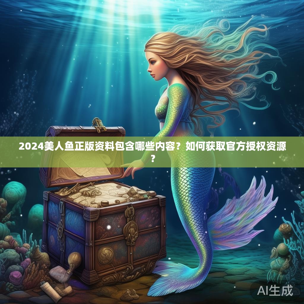 2024美人鱼正版资料包含哪些内容？如何获取官方授权资源？