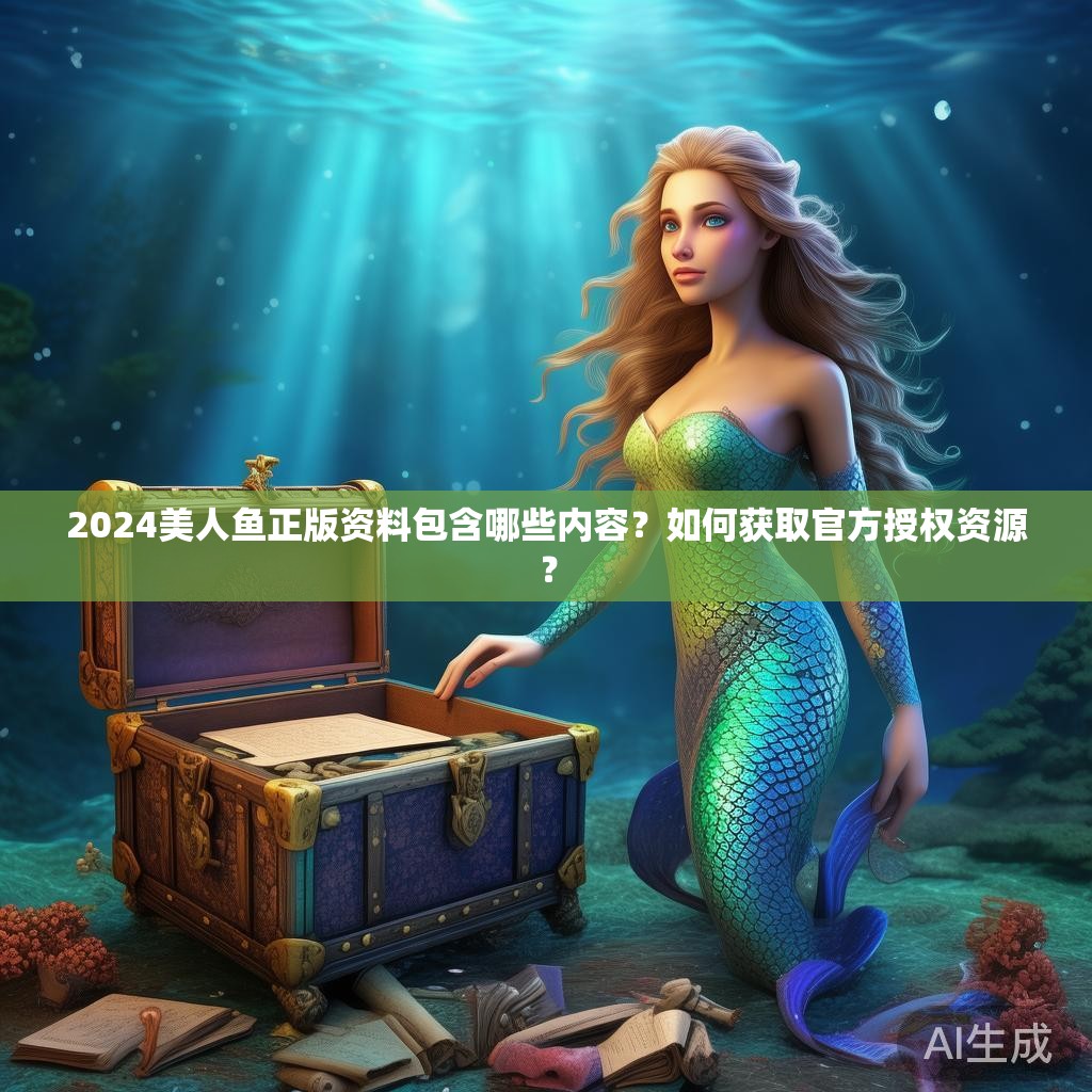 2024美人鱼正版资料包含哪些内容？如何获取官方授权资源？