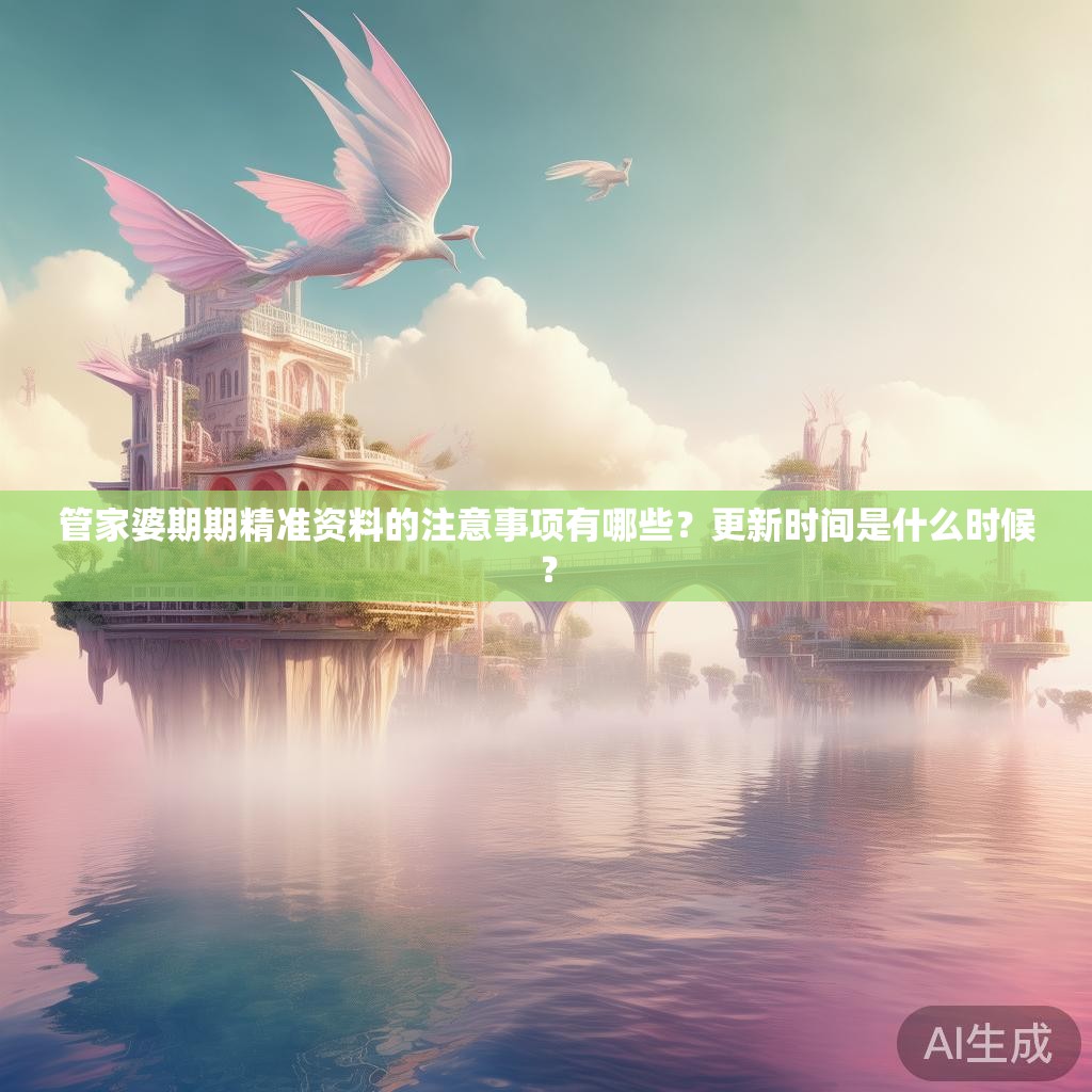 管家婆期期精准资料的注意事项有哪些？更新时间是什么时候？