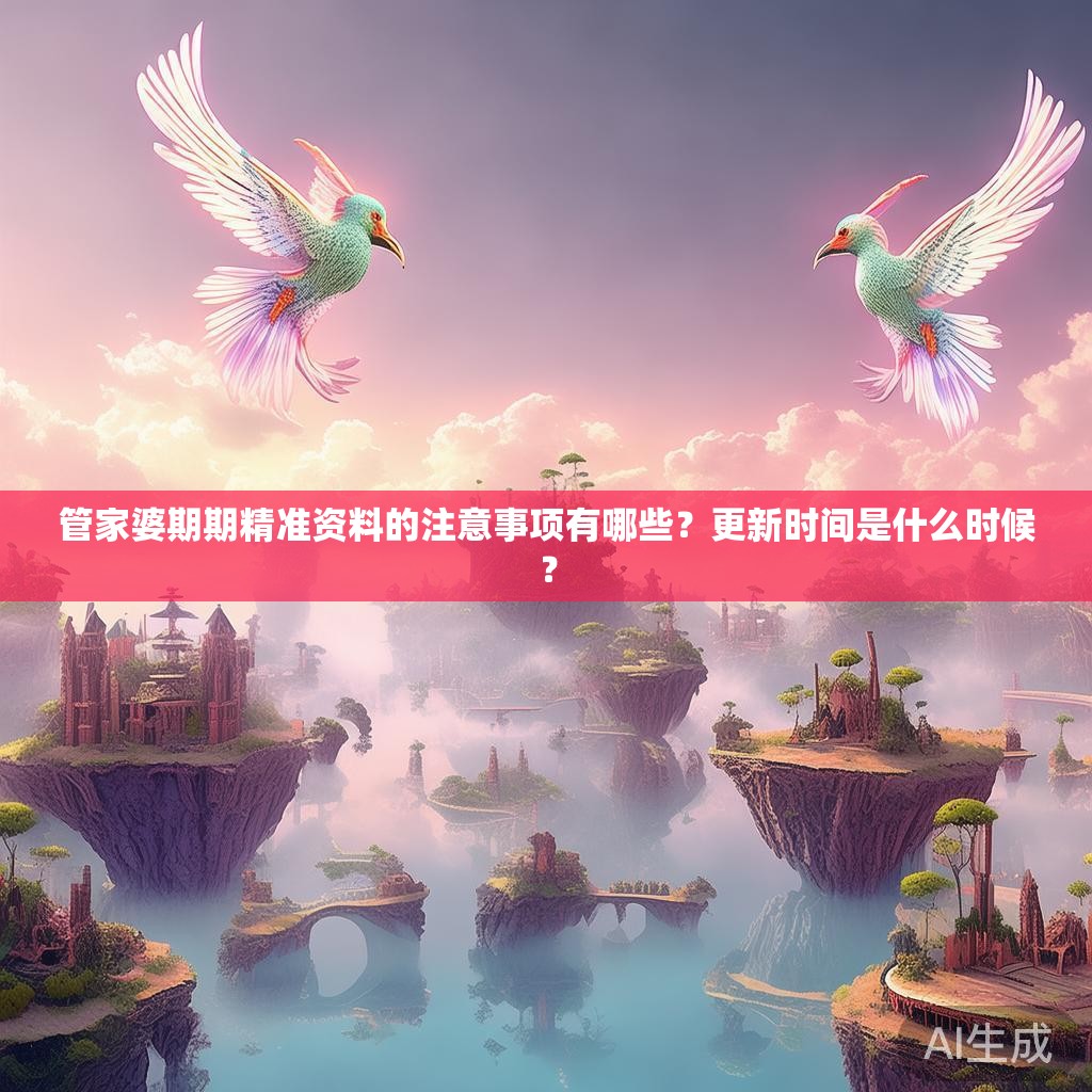 管家婆期期精准资料的注意事项有哪些？更新时间是什么时候？