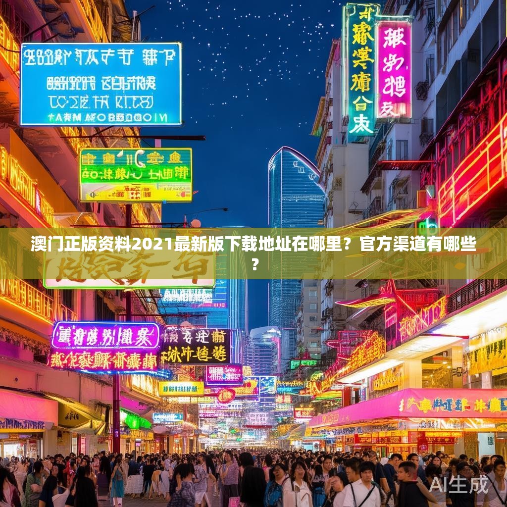 澳门正版资料2021最新版下载地址在哪里?官方渠道有哪些? 澳门正版资料2021最新版下载地址在哪里?官方渠道有哪些?