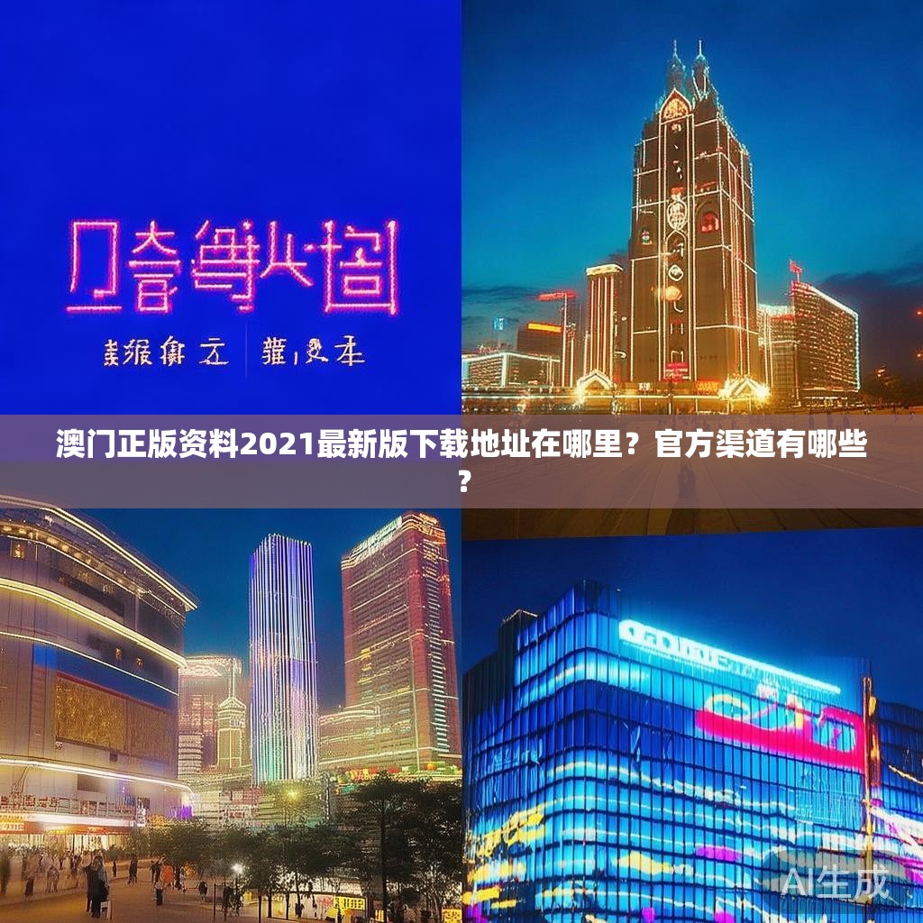 澳门正版资料2021最新版下载地址在哪里?官方渠道有哪些? 澳门正版资料2021最新版下载地址在哪里?官方渠道有哪些?