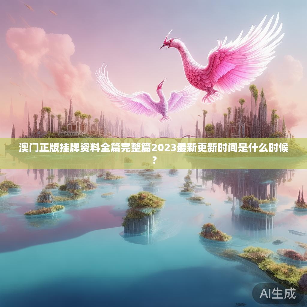 澳门正版挂牌资料全篇完整篇2023最新更新时间是什么时候？