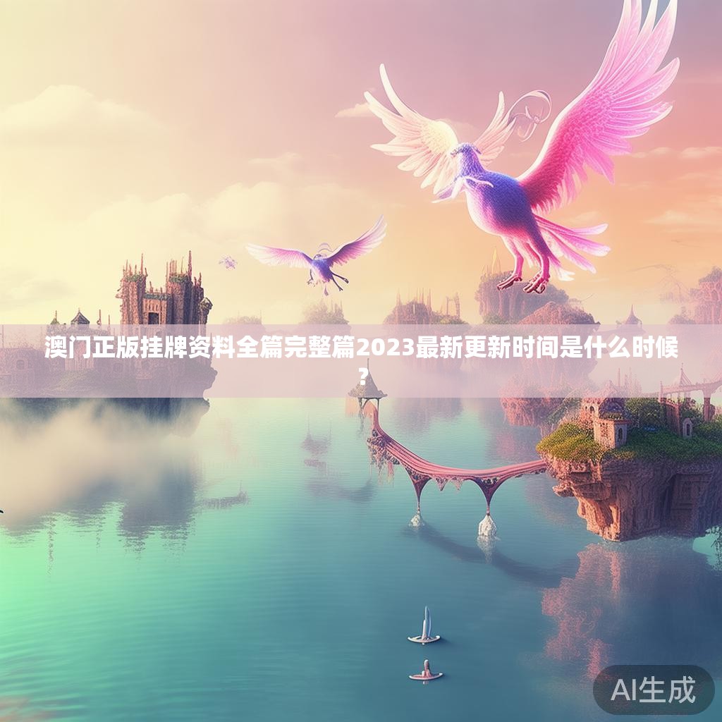 澳门正版挂牌资料全篇完整篇2023最新更新时间是什么时候？