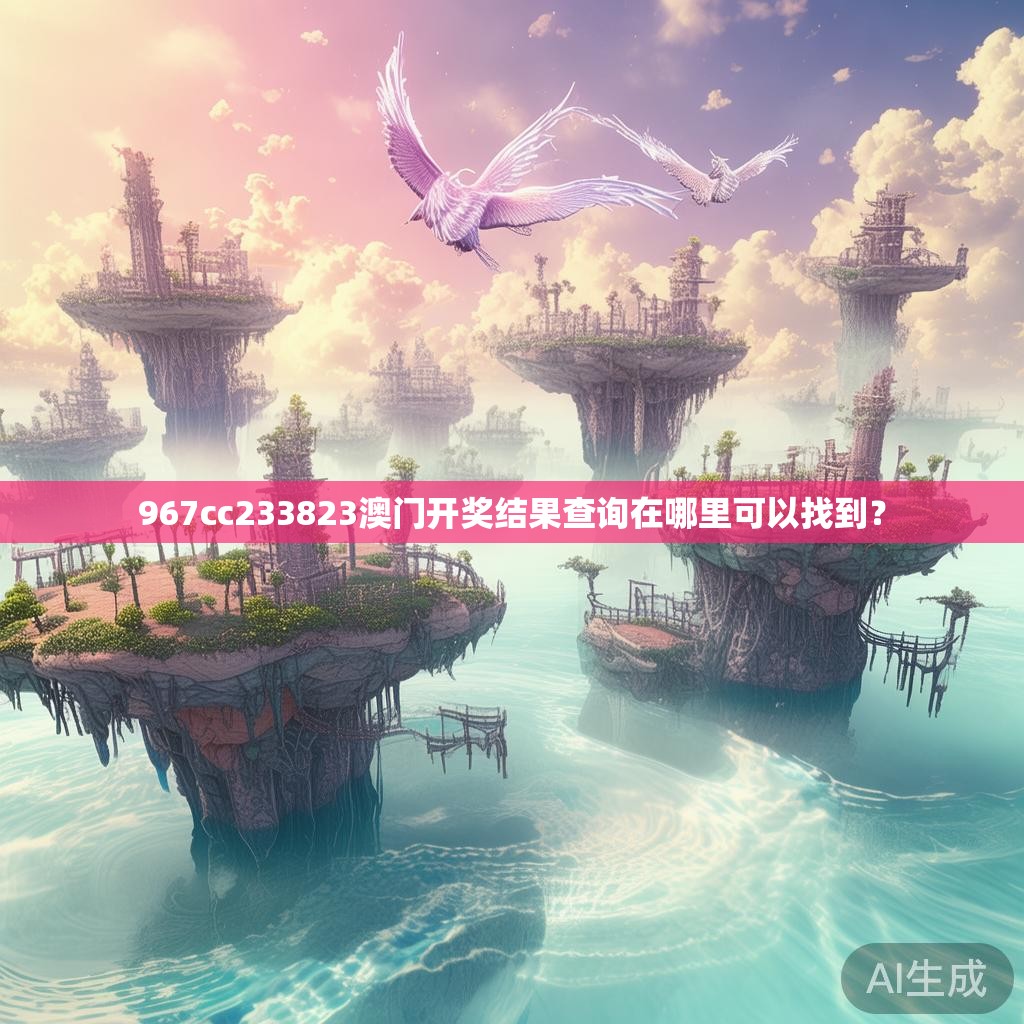 967cc233823澳门开奖结果查询在哪里可以找到？