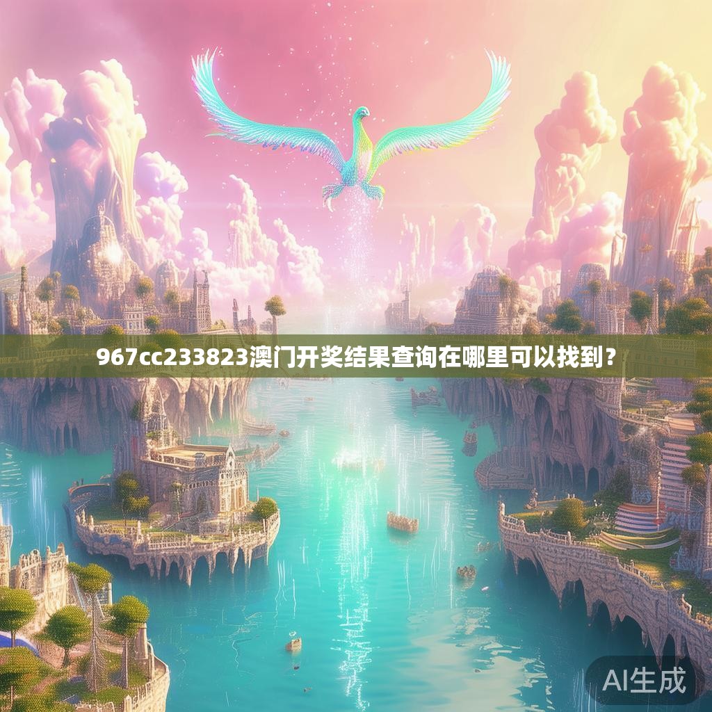 967cc233823澳门开奖结果查询在哪里可以找到？