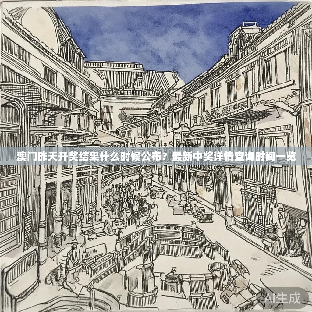 澳门昨天开奖结果什么时候公布？最新中奖详情查询时间一览