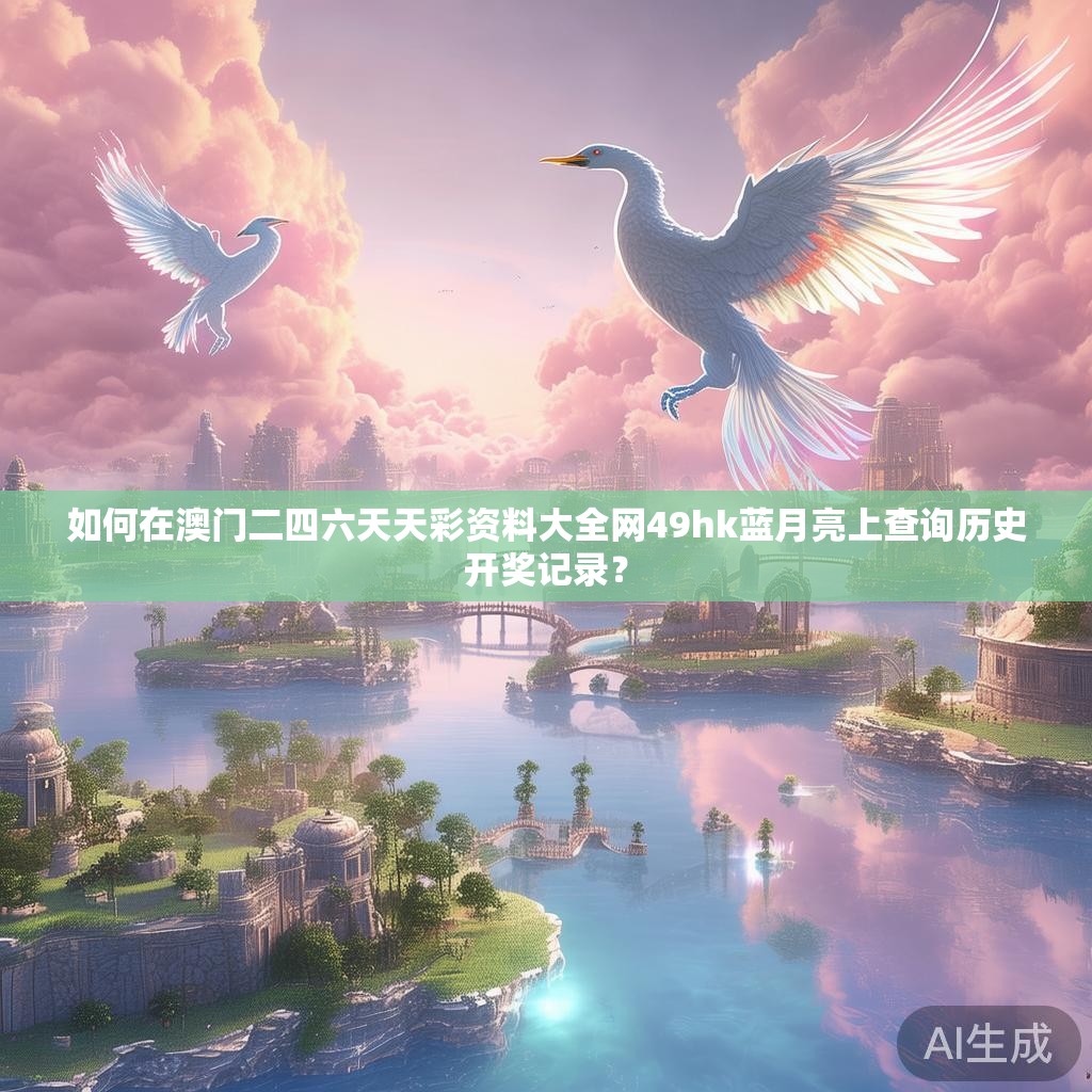 如何在澳门二四六天天彩资料大全网49hk蓝月亮上查询历史开奖记录？