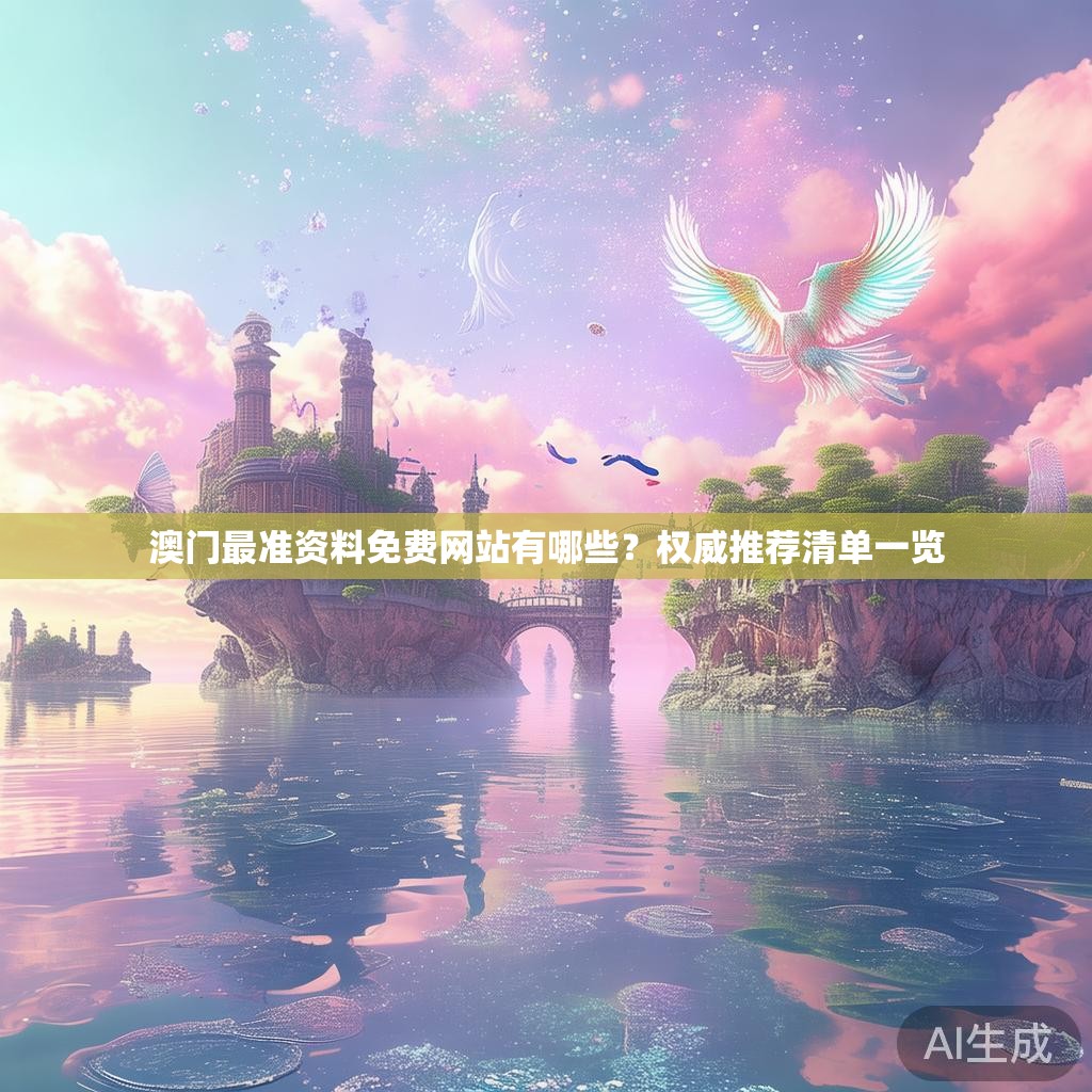 澳门最准资料免费网站有哪些?权威推荐清单一览 澳门最准资料免费网站有哪些?权威推荐清单一览