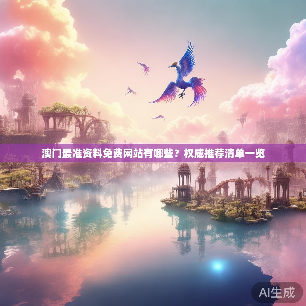 澳门最准资料免费网站有哪些?权威推荐清单一览 澳门最准资料免费网站有哪些?权威推荐清单一览