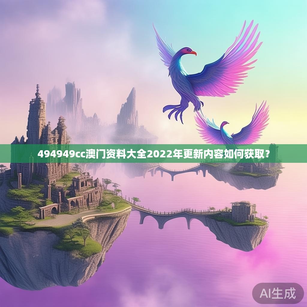 494949cc澳门资料大全2022年更新内容如何获取？