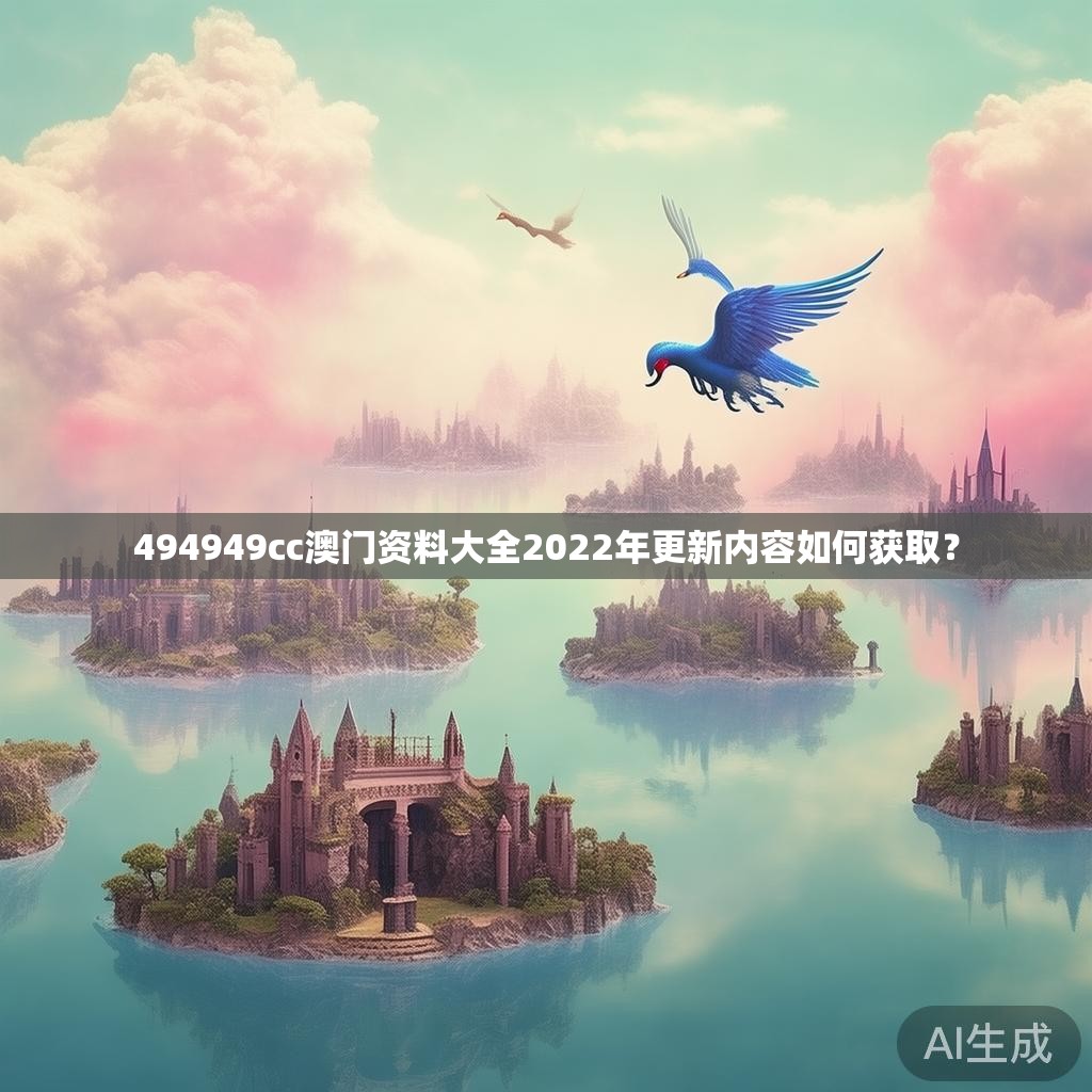 494949cc澳门资料大全2022年更新内容如何获取？
