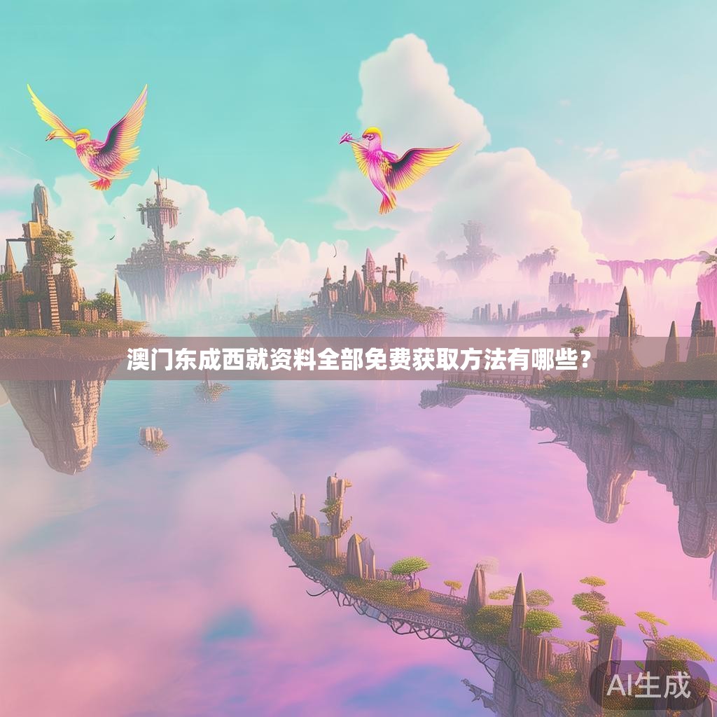 澳门东成西就资料全部免费获取方法有哪些? 澳门东成西就资料全部免费获取方法有哪些?