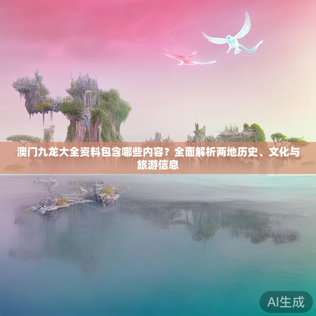 澳门九龙大全资料包含哪些内容？全面解析两地历史、文化与旅游信息