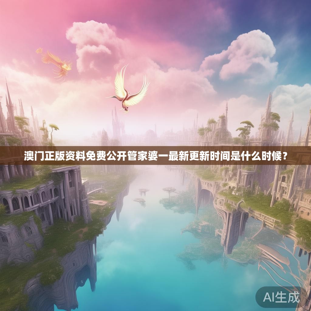 澳门正版资料免费公开管家婆一最新更新时间是什么时候？