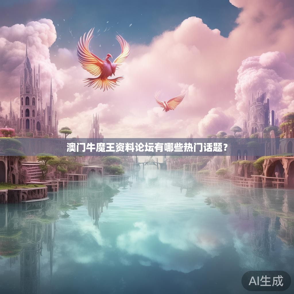 澳门牛魔王资料论坛有哪些热门话题？