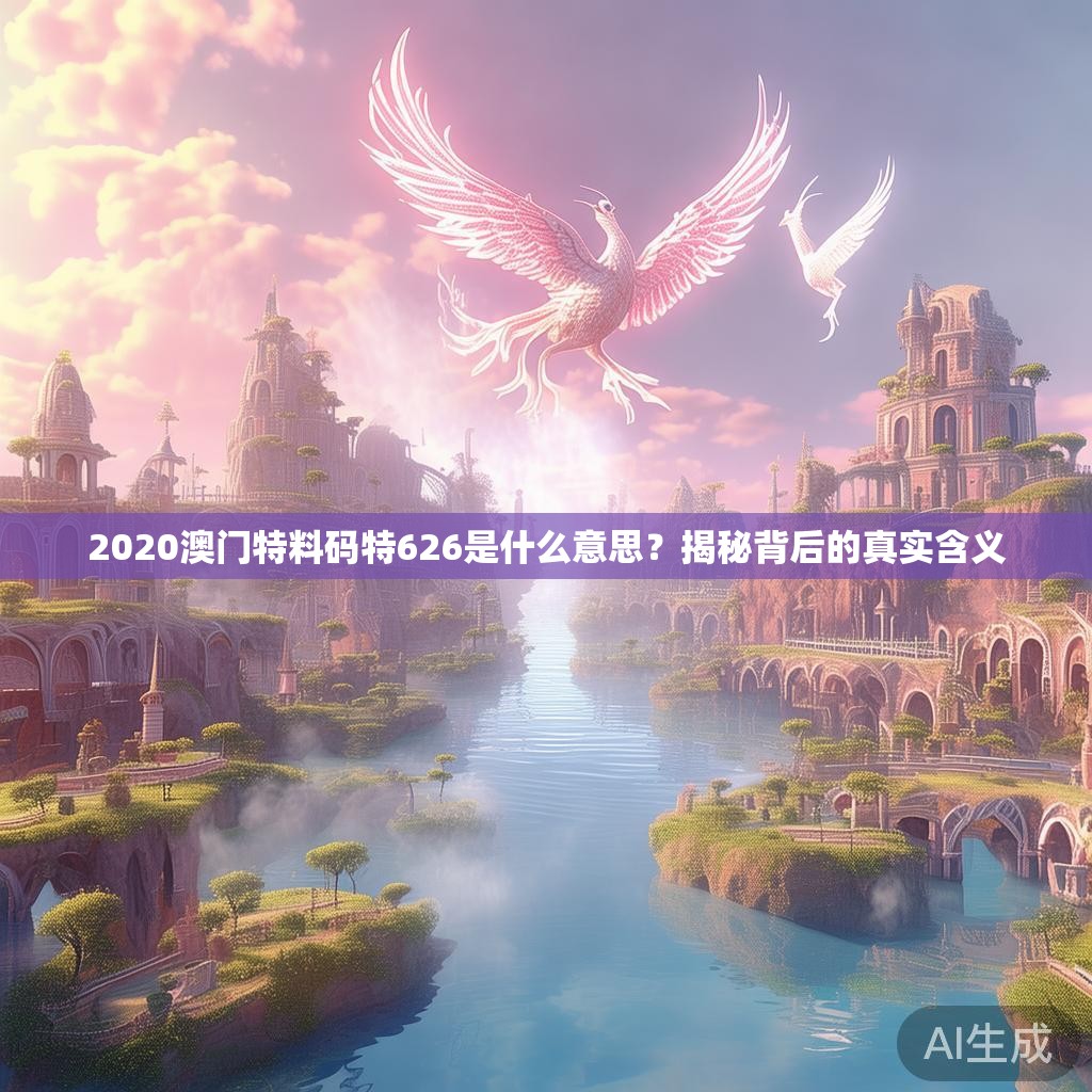 2020澳门特料码特626是什么意思？揭秘背后的真实含义