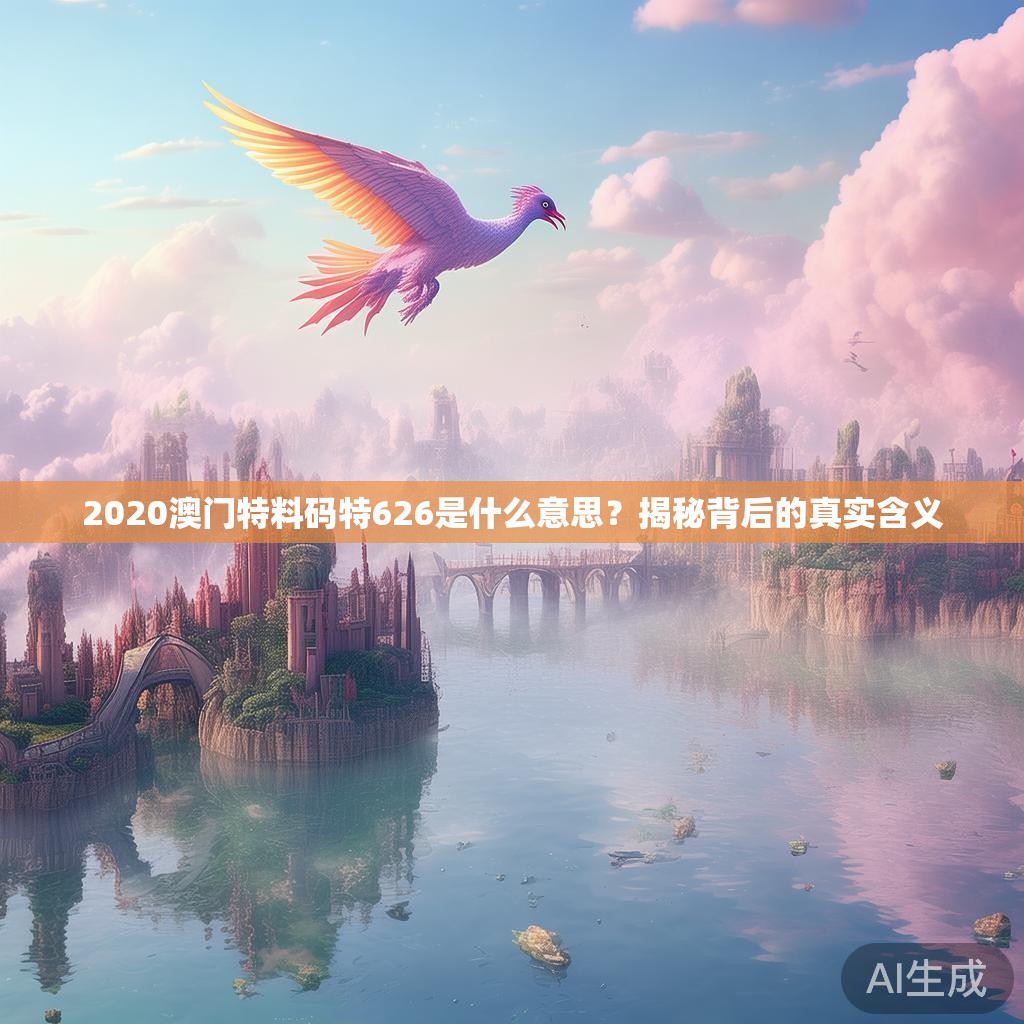2020澳门特料码特626是什么意思？揭秘背后的真实含义