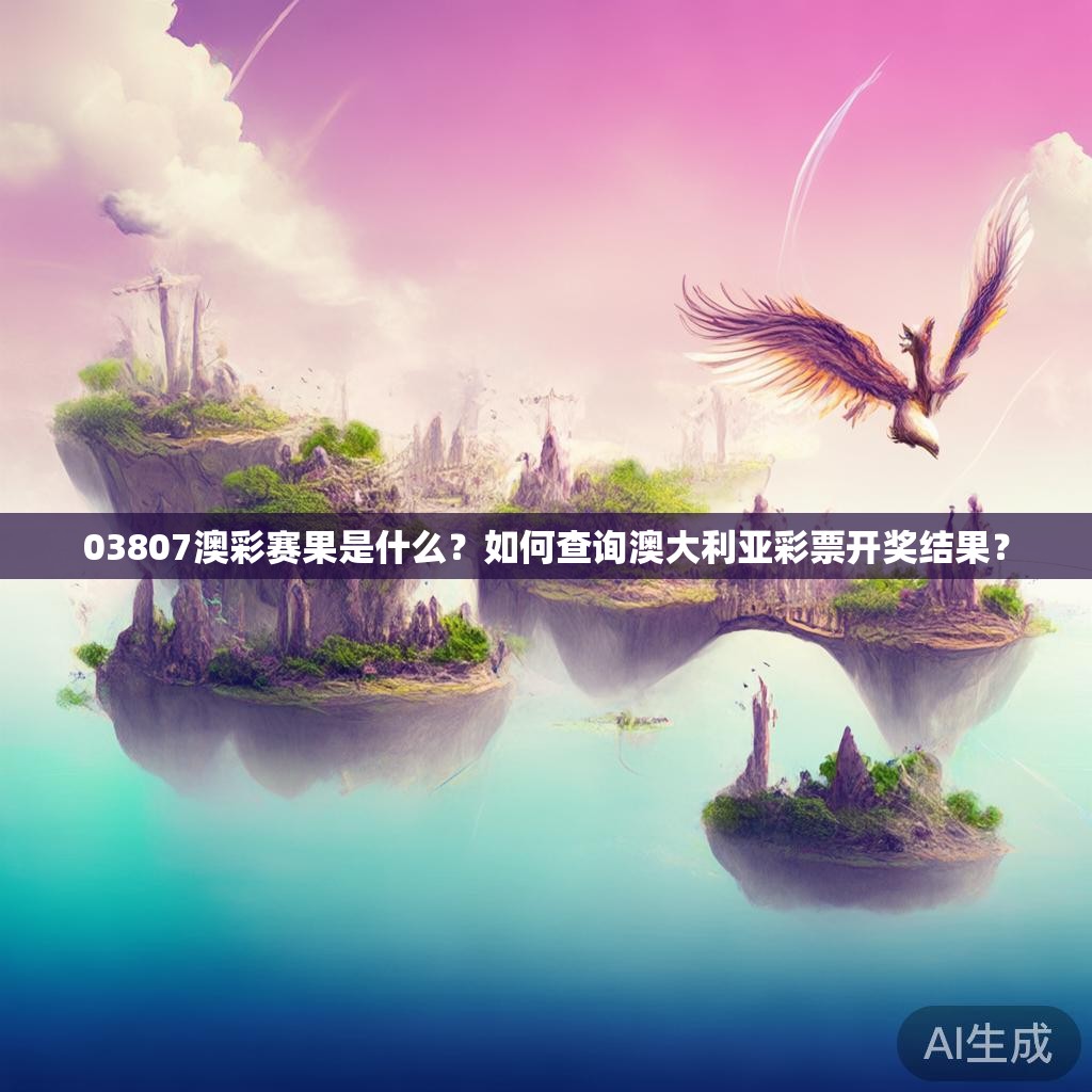 03807澳彩赛果是什么？如何查询澳大利亚彩票开奖结果？